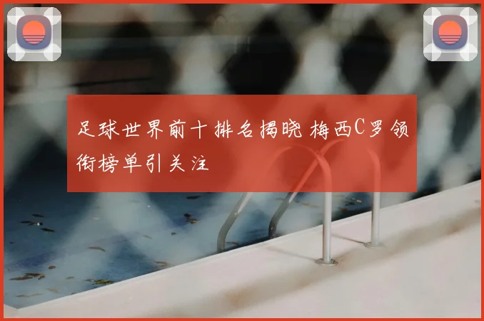 足球世界前十排名揭晓 梅西C罗领衔榜单引关注