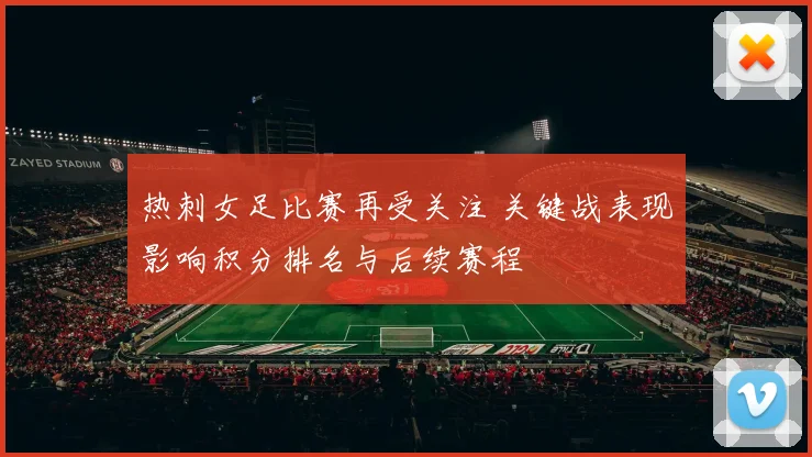 热刺女足比赛再受关注 关键战表现影响积分排名与后续赛程