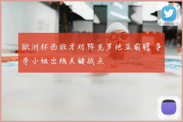 欧洲杯西班牙对阵克罗地亚前瞻 争夺小组出线关键战点