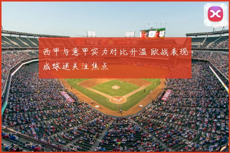 西甲与意甲实力对比升温 欧战表现成球迷关注焦点