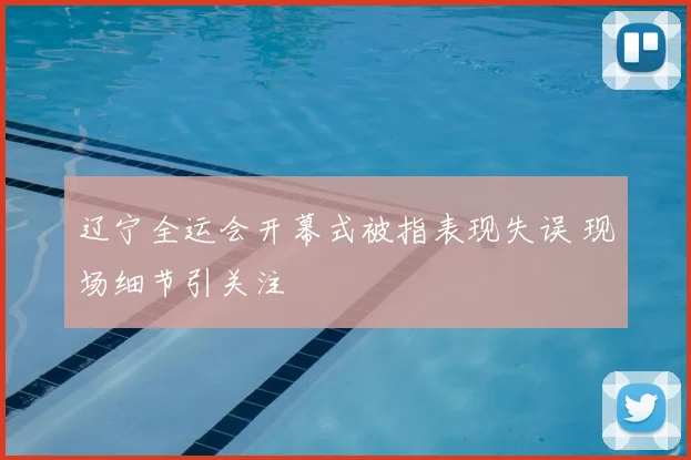 辽宁全运会开幕式被指表现失误 现场细节引关注