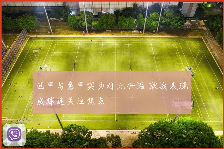 西甲与意甲实力对比升温 欧战表现成球迷关注焦点