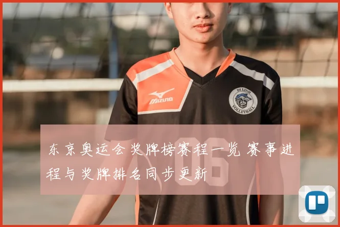 东京奥运会奖牌榜赛程一览 赛事进程与奖牌排名同步更新