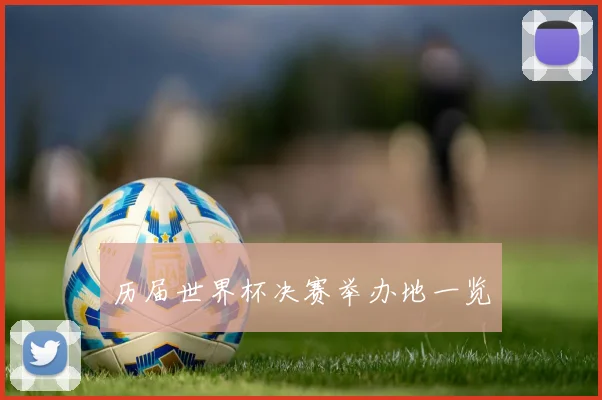 历届世界杯决赛举办地一览
