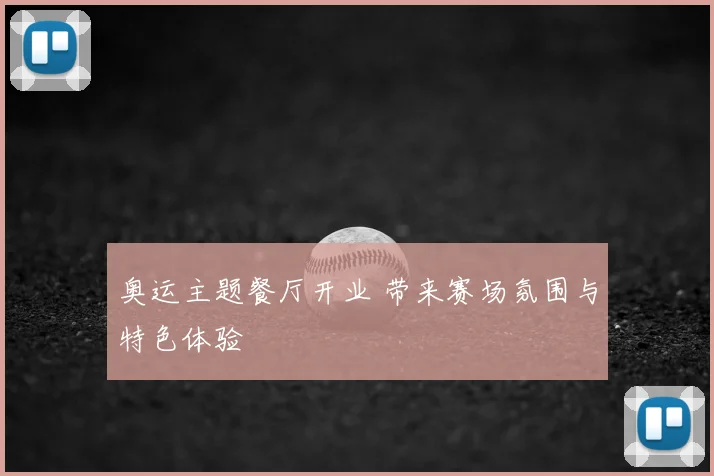奥运主题餐厅开业 带来赛场氛围与特色体验