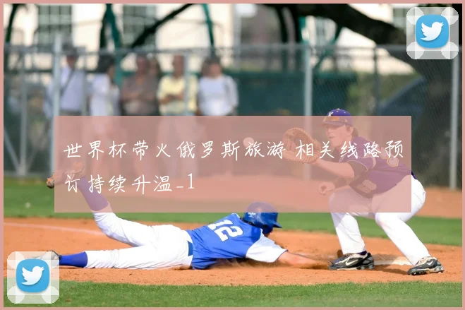 世界杯带火俄罗斯旅游 相关线路预订持续升温_1