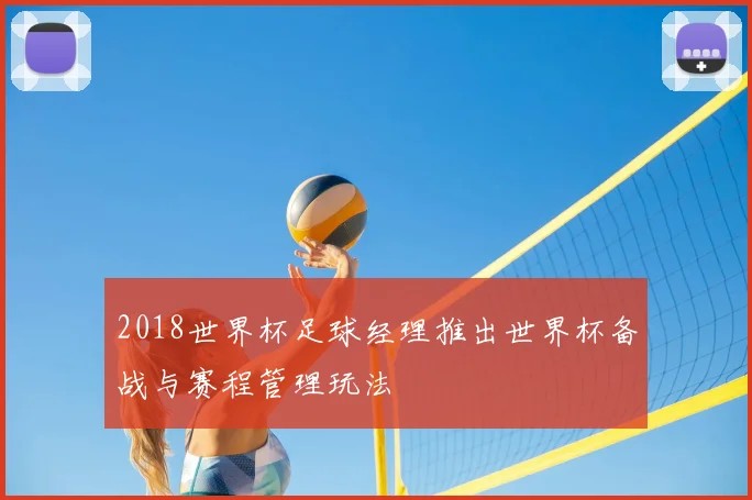 2018世界杯足球经理推出世界杯备战与赛程管理玩法